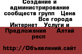 Создание и администрирование сообществ/групп › Цена ­ 5000-10000 - Все города Интернет » Услуги и Предложения   . Алтай респ.